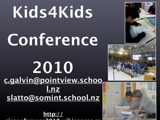 Kids4Kids
Conference
      2010
c.galvin@pointview.schoo
          l.nz
 slatto@somint.school.nz

         http://
 