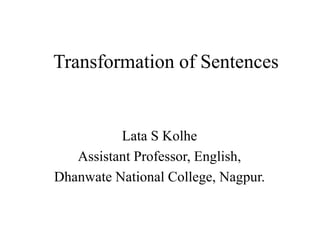 Transformation of Sentences
Lata S Kolhe
Assistant Professor, English,
Dhanwate National College, Nagpur.
 