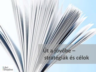 Út a jövőbe –
stratégiák és célok
 