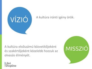 A kultúra iránti igény örök.
A kultúra elsőszámú közvetítőjeként
és szakértőjeként közelebb hozzuk az
olvasás élményét.
 