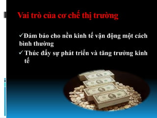 Vai trò của cơ chế thị trƣờng

Đảm bảo cho nền kinh tế vận động một cách
bình thƣờng
 Thúc đẩy sự phát triển và tăng trƣởng kinh
  tế
 