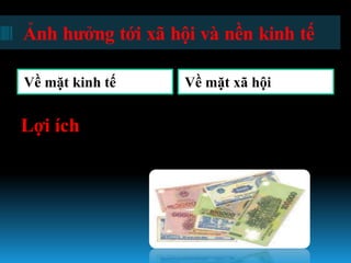 Ảnh hƣởng tới xã hội và nền kinh tế

Về mặt kinh tế     Về mặt xã hội


Lợi ích
 