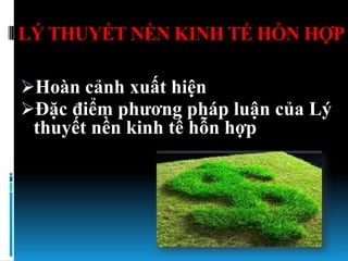 LÝ THUYẾT NỀN KINH TẾ HỖN HỢP

Hoàn cảnh xuất hiện
Đặc điểm phƣơng pháp luận của Lý
 thuyết nền kinh tế hỗn hợp
 