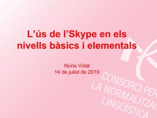L’ús de l’Skype en els nivells bàsics i elementals Núria Vidal 14 de juliol de 2010 