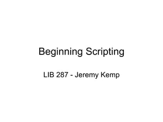 Beginning Scripting LIB 287 - Jeremy Kemp 