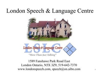 London Speech & Language Centre 1589 Fanshawe Park Road East London Ontario, N5X 3Z9, 519-642-7370 www.londonspeech.com, speech@on.aibn.com 