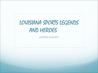 LOUISIANA SPORTS LEGENDS AND HEROES  LEAVING A LEGACY 