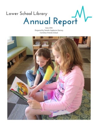 Annual ReportJune 2016
Prepared by Natalie Sapkarov Harvey
Carolina Friends School
Lower School Library
 