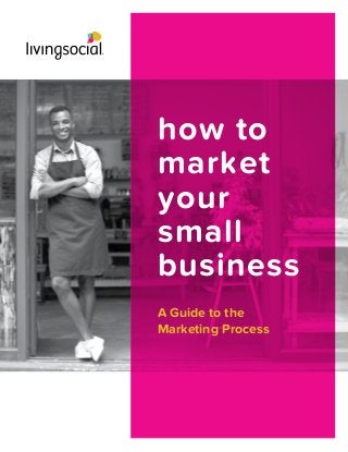 A Guide to the
Marketing Process
how to
market
your
small
business
 