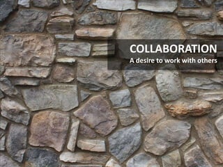 COLLABORATION
A desire to work with others
 