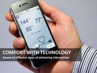 COMFORT WITH TECHNOLOGY
Aware of different ways of delivering information
 
