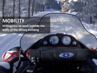 MOBILITY
Willingness to work outside the
walls of the library building
 