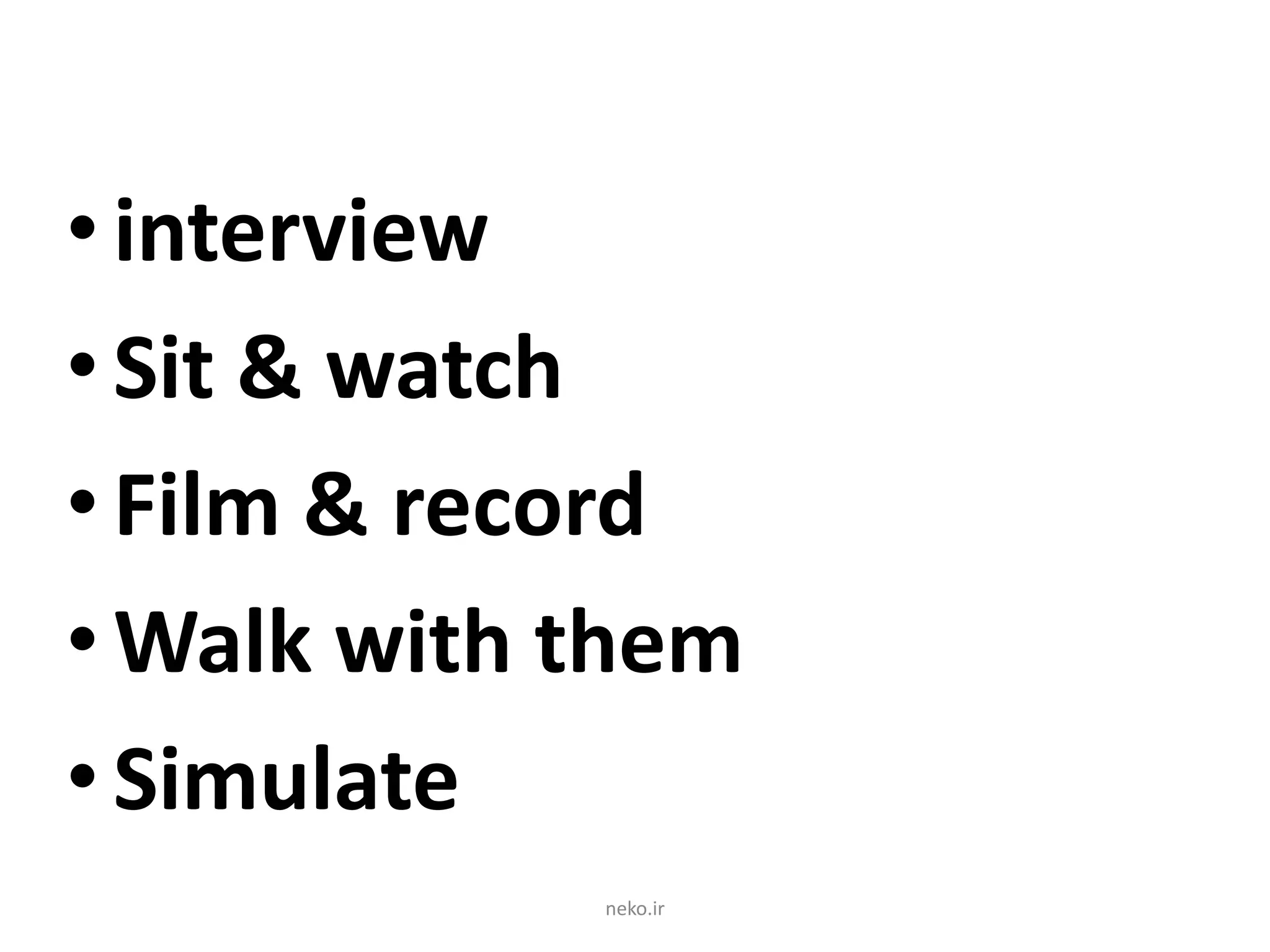 •interview
•Sit & watch
•Film & record
•Walk with them
•Simulate
neko.ir
 