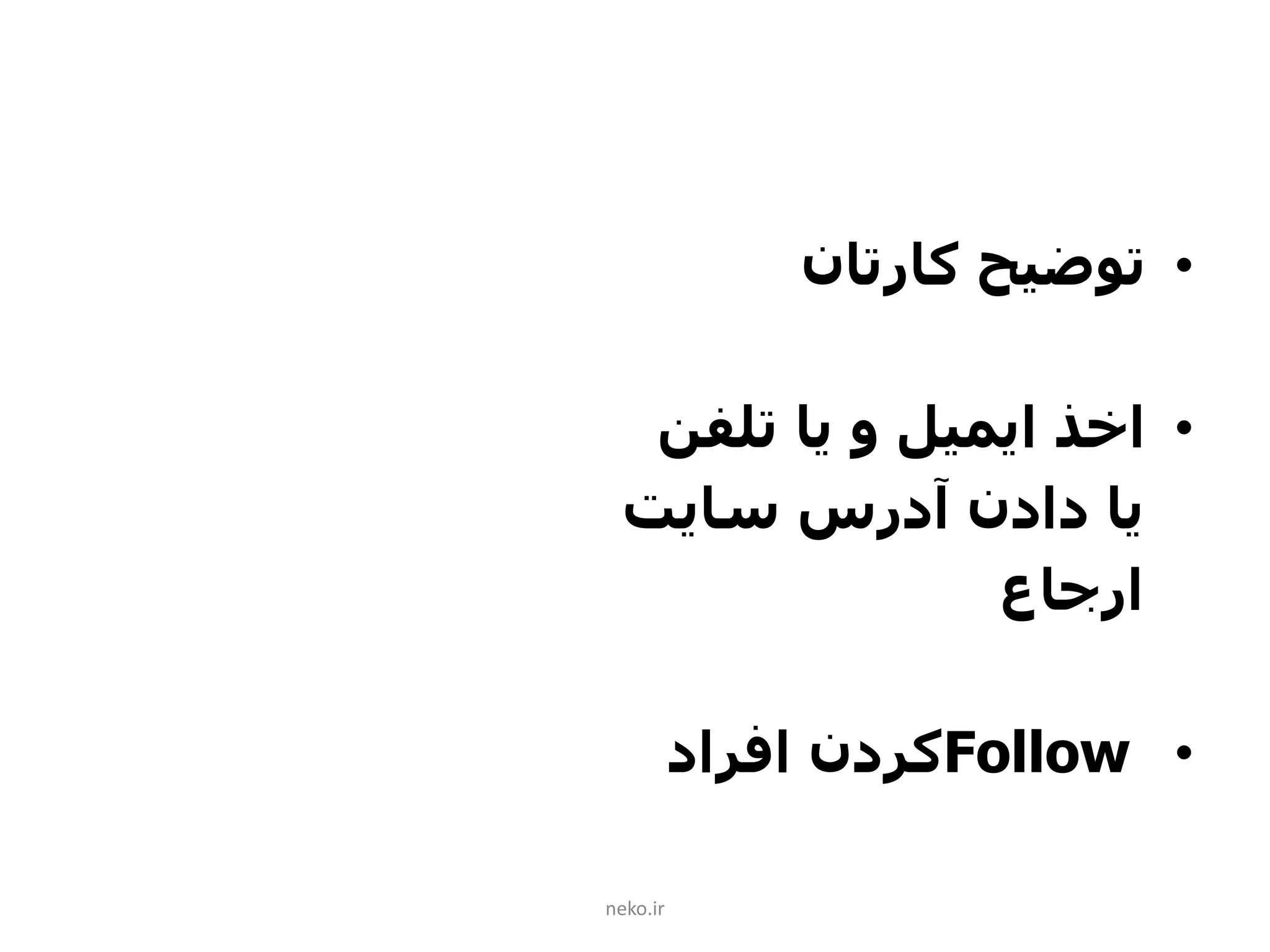 •‫کارتان‬ ‫توضیح‬
•‫تلفن‬ ‫یا‬ ‫و‬ ‫ایمیل‬ ‫اخذ‬
‫سایت‬ ‫آدرس‬ ‫دادن‬ ‫یا‬
‫ارجاع‬
•Follow‫افراد‬ ‫کردن‬
neko.ir
 
