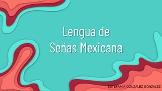 Lengua de
Señas Mexicana
ESTEFANIA GONZÁLEZ GONZÁLEZ
 