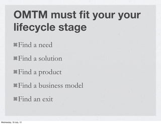 OMTM must ﬁt your your
             lifecycle stage
                  Find a need
                  Find a solution
      ...