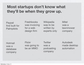 Most startups don’t know what
             they’ll be when they grow up.

           Paypal           Freshbooks      Wiki...