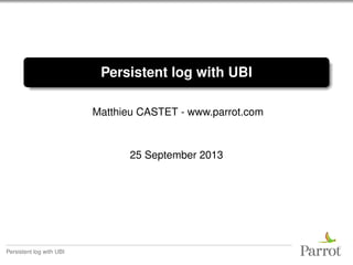 Persistent log with UBI
Matthieu CASTET - www.parrot.com

25 September 2013

Persistent log with UBI

 