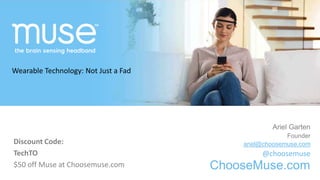ChooseMuse.comChooseMuse.com
Ariel Garten
Founder
ariel@choosemuse.com
@choosemuse
ChooseMuse.com
Discount Code:
TechTO
$50 off Muse at Choosemuse.com
Wearable Technology: Not Just a Fad
 