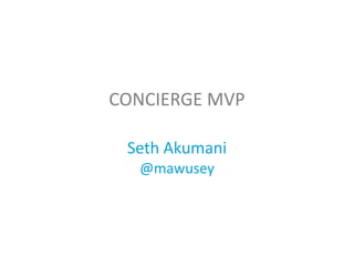Seth Akumani
@mawusey
CONCIERGE MVP
 