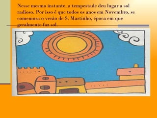 Nesse mesmo instante, a tempestade deu lugar a sol radioso. Por isso é que todos os anos em Novembro, se comemora o verão de S. Martinho, época em que geralmente faz sol.  