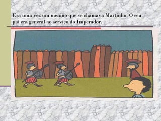 Era uma vez um menino que se chamava Martinho. O seu pai era general ao serviço do Imperador. 