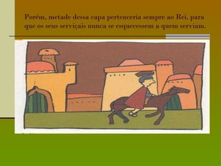 Porém, metade dessa capa pertenceria sempre ao Rei, para que os seus serviçais nunca se esquecessem a quem serviam. 