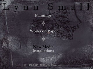 L y n n S m a l l
Paintings
╬
Works on Paper
╬
New Media
Installations
© 1966-2015 All Rights Reserved.
 