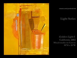 Golden Light I
California 2002
Mixed-media on Canvas
30"H x 26"W
viewart.com/LynnSmall.htm
Light Series
 