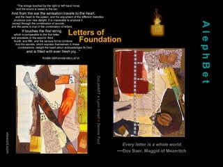 Every letter is a whole world.
—Dov Baer, Maggid of Mezeritch
AlephBet
viewart.com
CoLabART●LynnSmall+DennisPaul
 