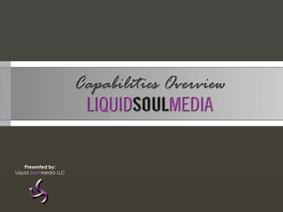 Presented by:
Liquid Soul Media LLC
 