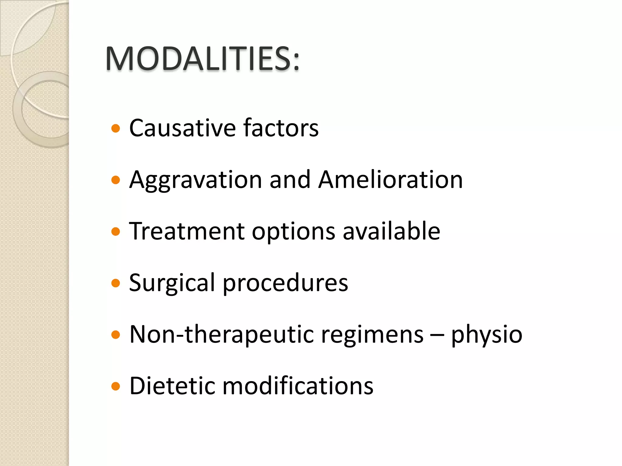 MODALITIES:Causative factorsAggravation and AmeliorationTreatment options availableSurgical proceduresNon-therapeutic regimens – physioDietetic modifications