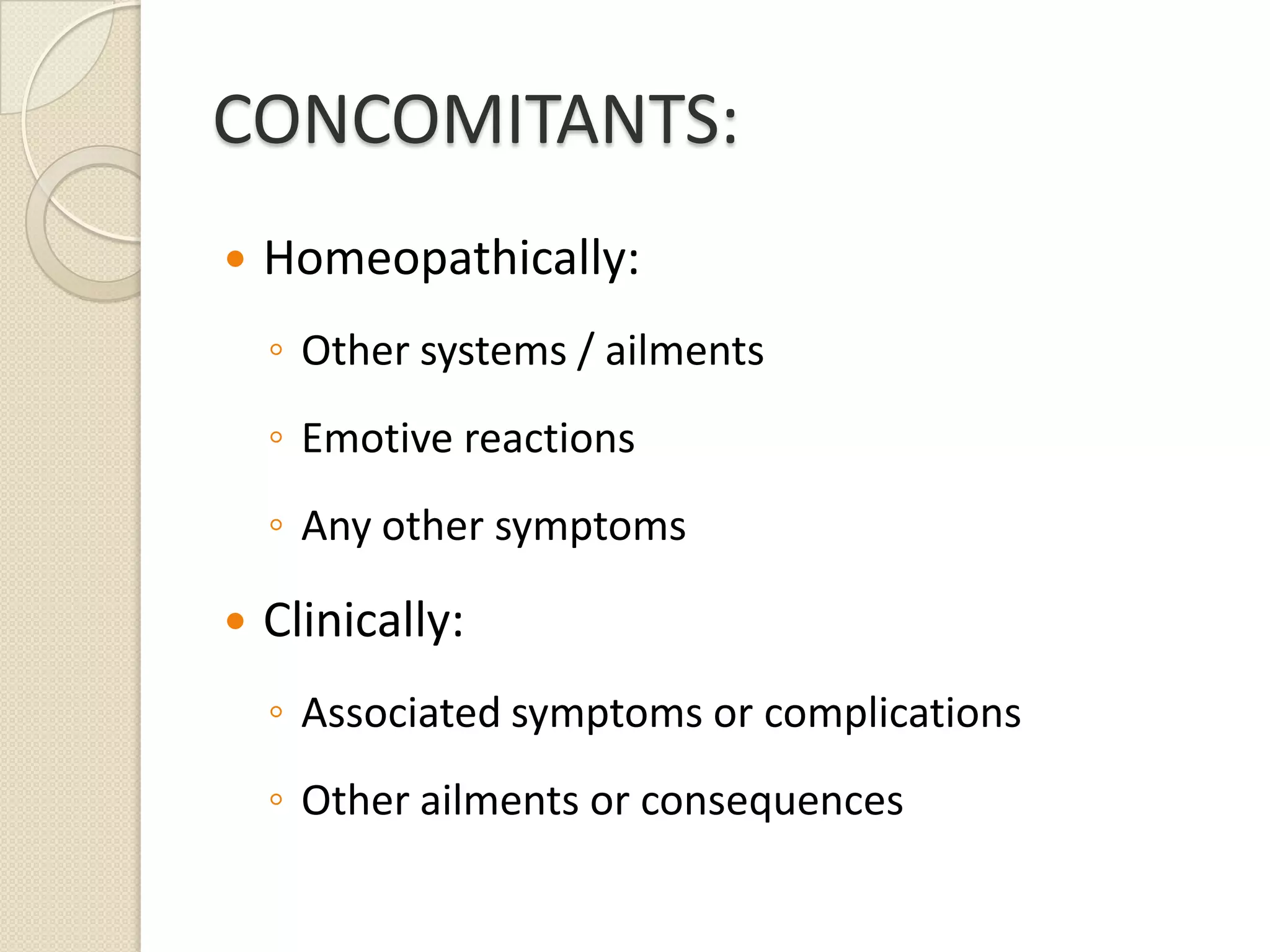CONCOMITANTS:Homeopathically:Other systems / ailmentsEmotive reactionsAny other symptomsClinically:Associated symptoms or complicationsOther ailments or consequences