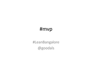 #mvp
#LeanBangalore
@goodals
 
