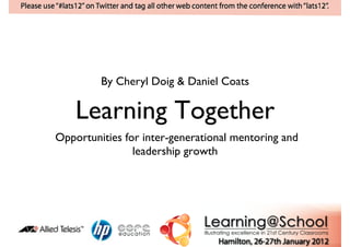 By Cheryl Doig & Daniel Coats	


    Learning Together	

Opportunities for inter-generational mentoring and
                leadership growth	

 