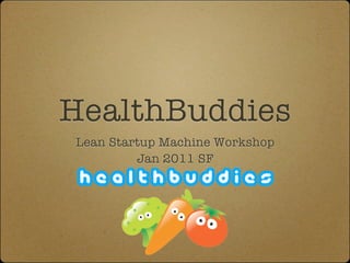 HealthBuddies
Lean Startup Machine Workshop
         Jan 2011 SF
 
