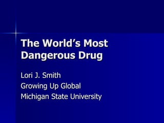 The World’s Most Dangerous Drug Lori J. Smith Growing Up Global Michigan State University 