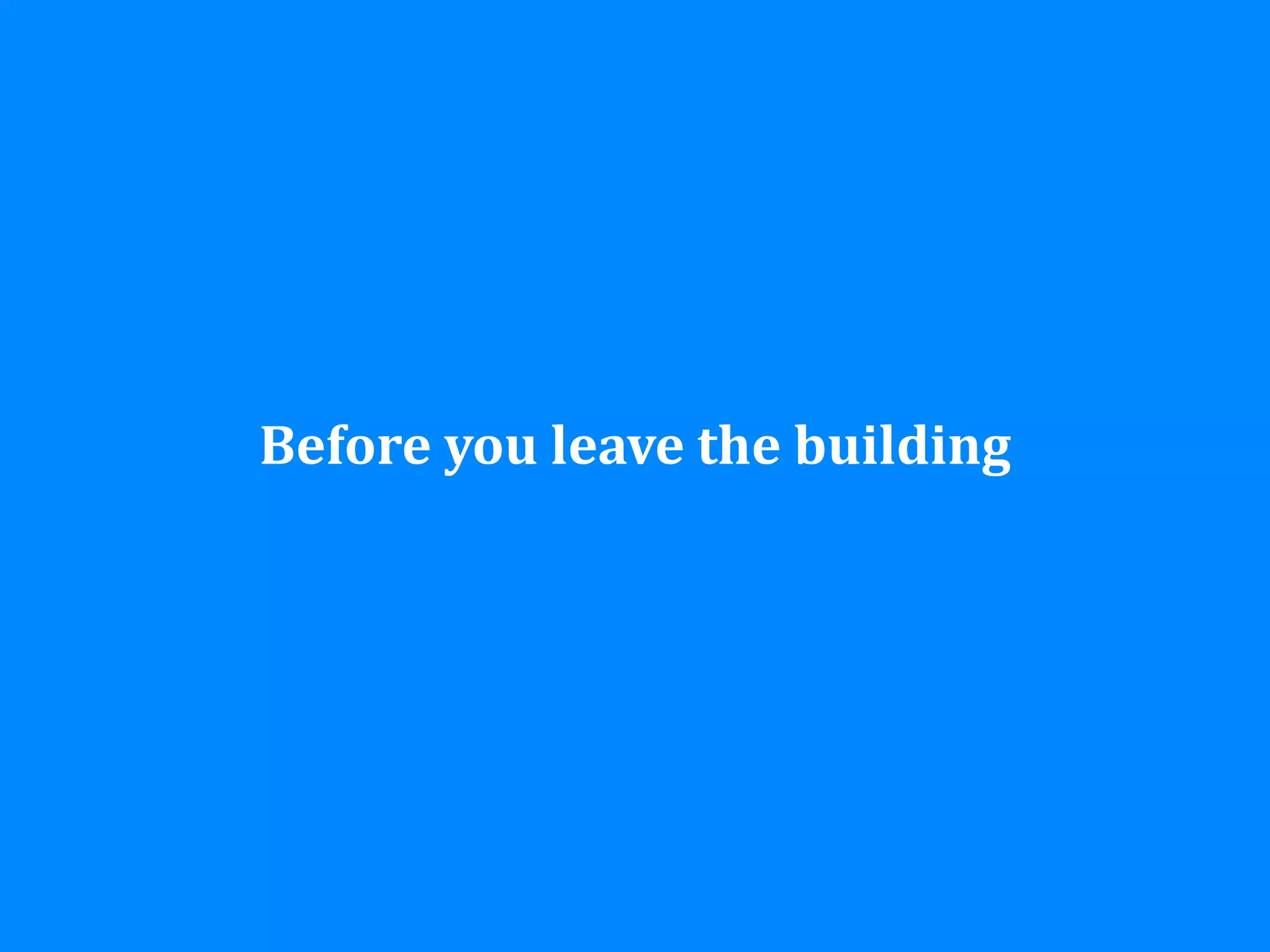 Before you leave the building
 