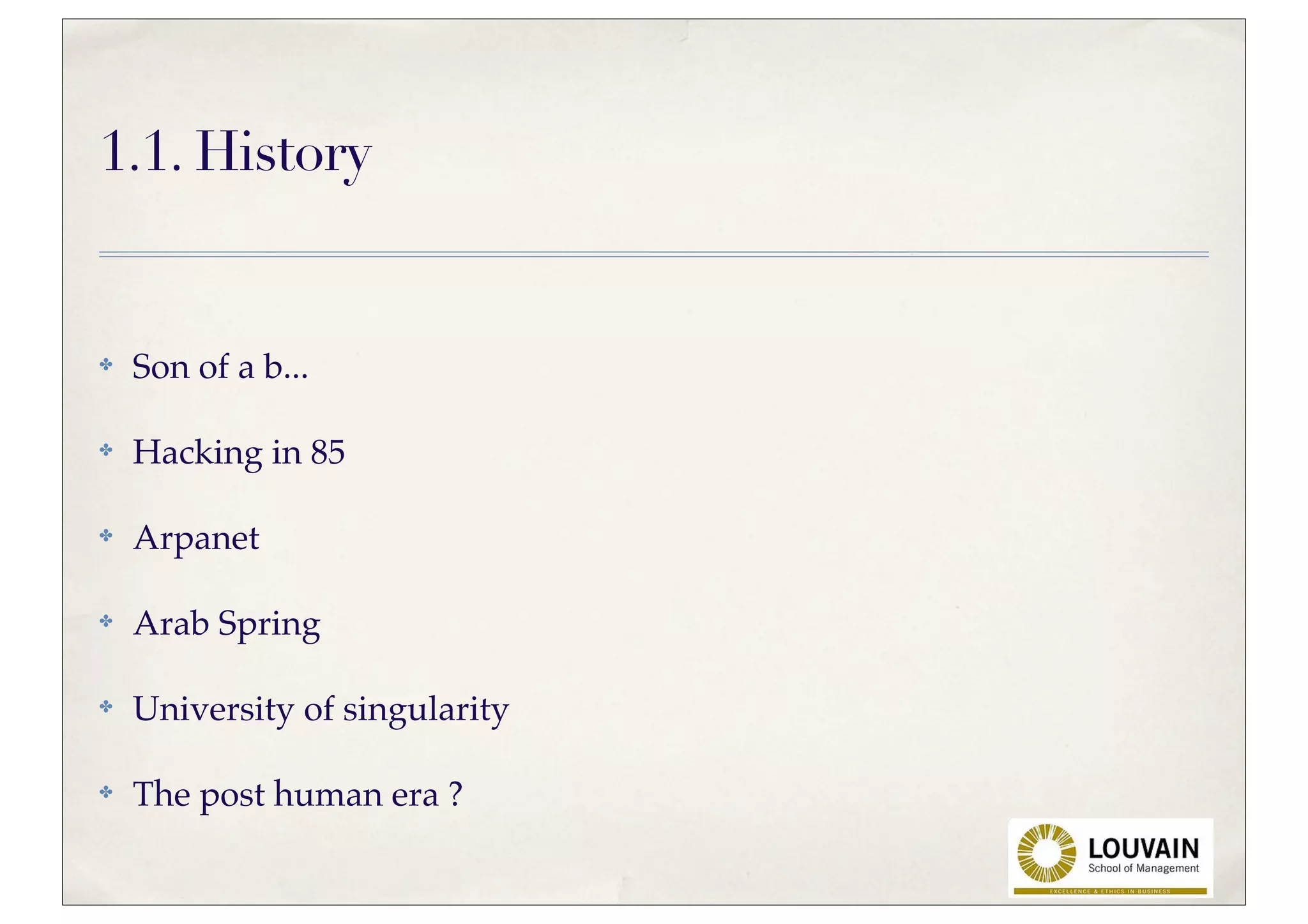 1.1. History


✤   Son of a b...

✤   Hacking in 85

✤   Arpanet

✤   Arab Spring

✤   University of singularity

✤   The post human era ?
 