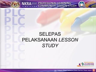 SELEPAS
PELAKSANAAN LESSON
       STUDY




          11   Utama Slaid Sebelum Slaid Berikut Slaid Akhir
 