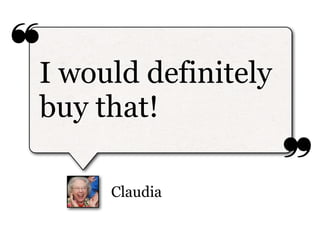 ❝
I would definitely
buy that!
                     ❞
     Claudia
 
