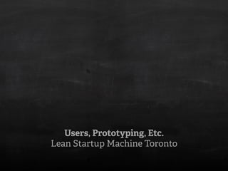 Users, Prototyping, Etc.
Lean Startup Machine Toronto
 