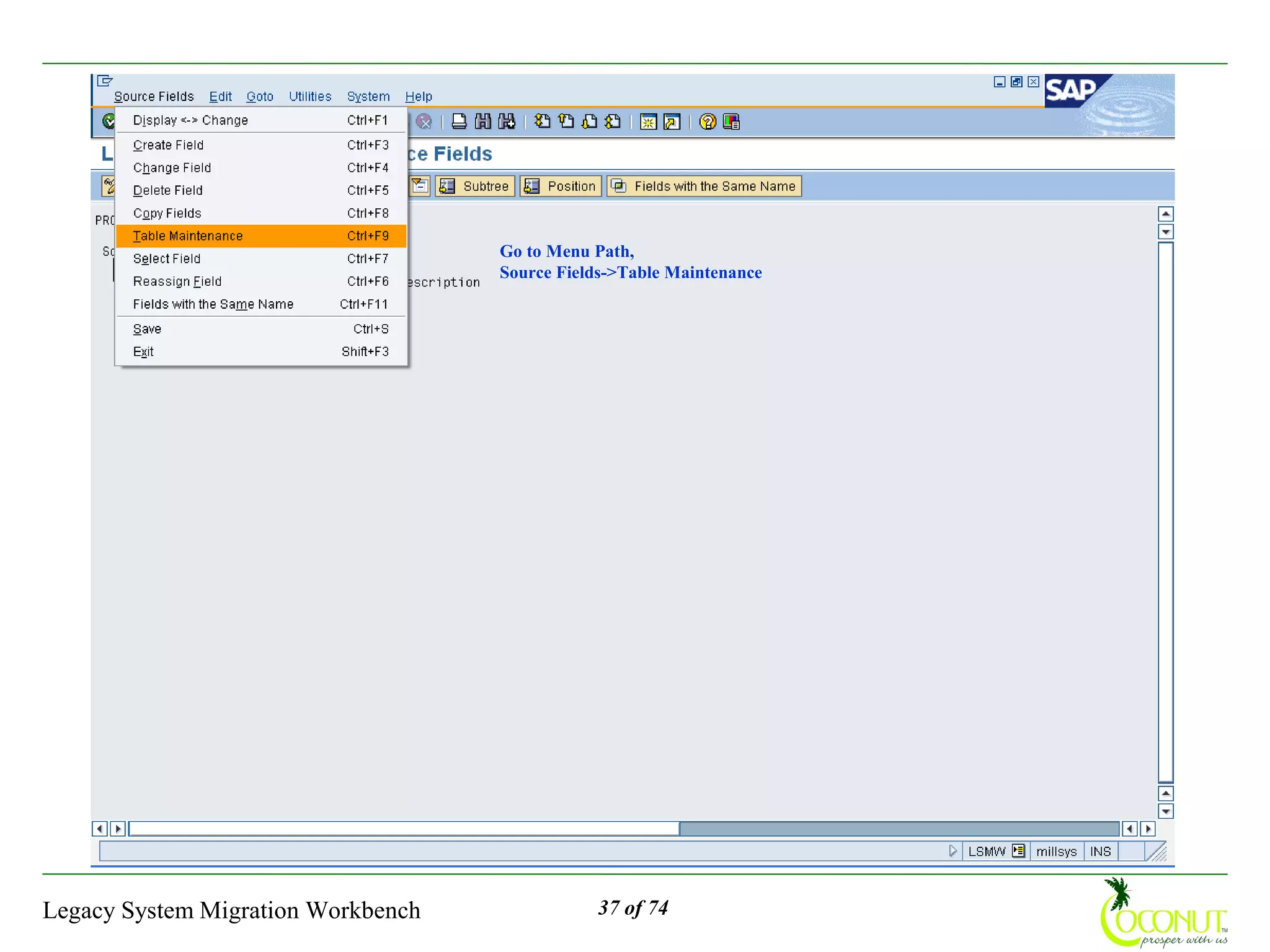 Go to Menu Path,
                                    Source Fields->Table Maintenance




Legacy System Migration Workbench              37 of 74
 