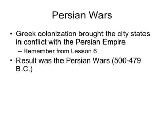 Persian Wars Greek colonization brought the city states in conflict with the Persian Empire Remember from Lesson 6 Result was the Persian Wars (500-479 B.C.) 