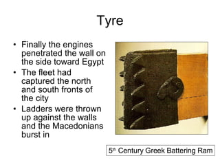 Tyre Finally the engines penetrated the wall on the side toward Egypt The fleet had captured the north and south fronts of the city Ladders were thrown up against the walls and the Macedonians burst in 5 th  Century Greek Battering Ram 