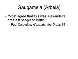 Gaugamela (Arbela) “ Most agree that this was Alexander’s greatest set-piece battle.” Paul Cartledge,  Alexander the Great , 151. 