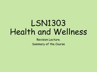 LSN1303
Health and Wellness
Revision Lecture.
Summary of the Course
 