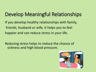 Develop Meaningful Relationships
If you develop healthy relationships with family,
friends, husband or wife, it helps you ...