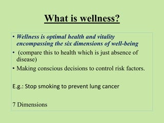 What is wellness?
• Wellness is optimal health and vitality
encompassing the six dimensions of well-being
• (compare this ...