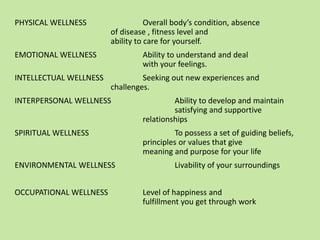 PHYSICAL WELLNESS Overall body’s condition, absence
of disease , fitness level and
ability to care for yourself.
EMOTIONAL...
